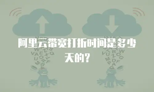 阿里云带宽打折时间是多少天的？