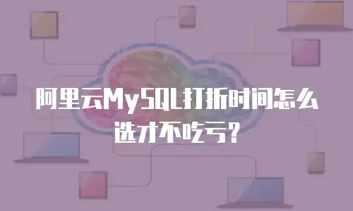 阿里云MySQL打折时间怎么选才不吃亏？