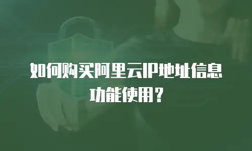 如何购买阿里云IP地址信息功能使用？