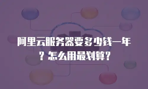 阿里云服务器要多少钱一年？怎么用最划算？
