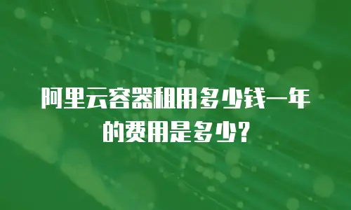 阿里云容器租用多少钱一年的费用是多少？