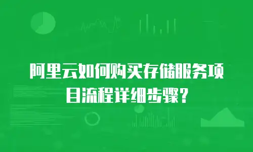 阿里云如何购买存储服务项目流程详细步骤？