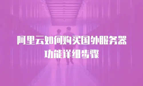 阿里云如何购买国外服务器功能详细步骤