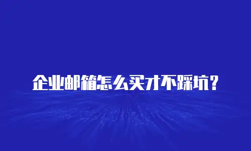 企业邮箱怎么买才不踩坑？