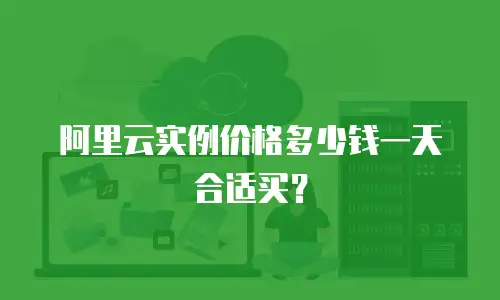 阿里云实例价格多少钱一天合适买？