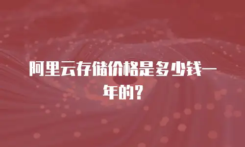 阿里云存储价格是多少钱一年的？