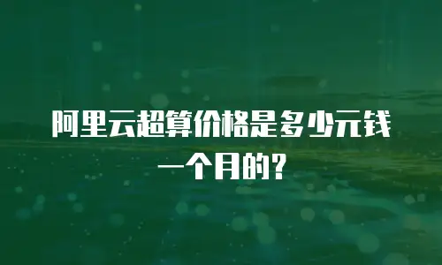 阿里云超算价格是多少元钱一个月的？