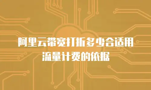 阿里云带宽打折多少合适用流量计费的依据