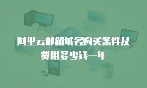 阿里云邮箱域名购买条件及费用多少钱一年
