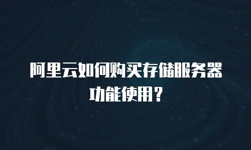 阿里云如何购买存储服务器功能使用？