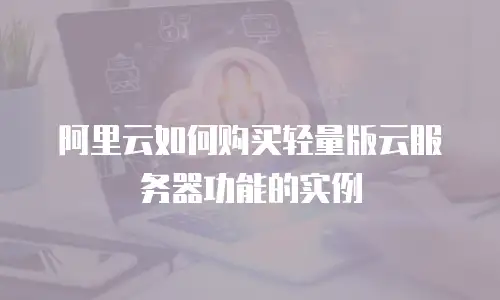 阿里云如何购买轻量版云服务器功能的实例