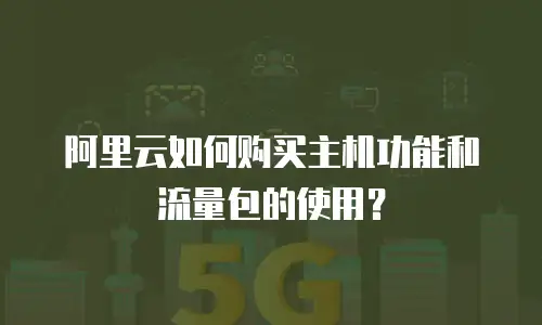 阿里云如何购买主机功能和流量包的使用？