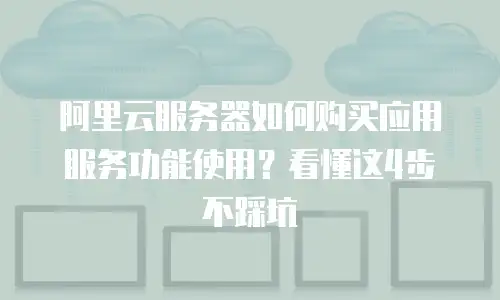 阿里云服务器如何购买应用服务功能使用？看懂这4步不踩坑