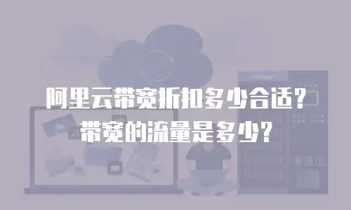 阿里云带宽折扣多少合适？带宽的流量是多少？