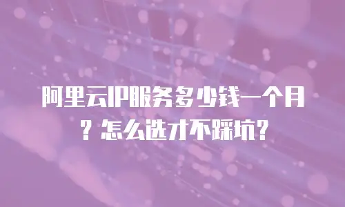 阿里云IP服务多少钱一个月？怎么选才不踩坑？