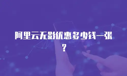 阿里云无影优惠多少钱一张？