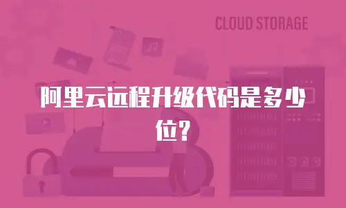 阿里云远程升级代码是多少位？