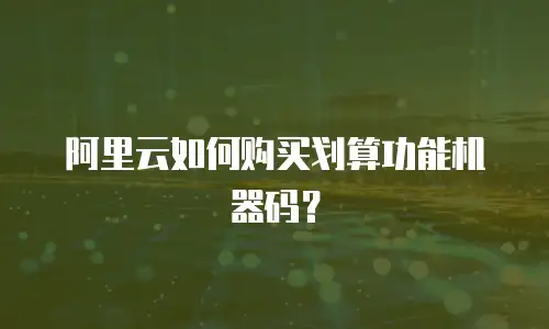 阿里云如何购买划算功能机器码？