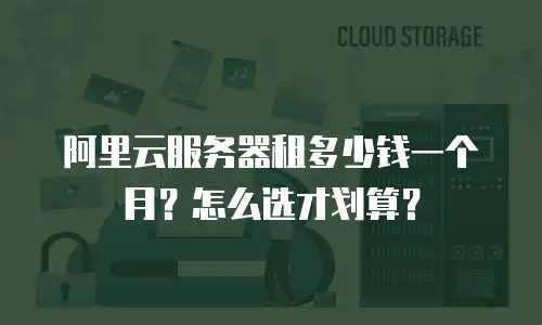 阿里云服务器租多少钱一个月？怎么选才划算？