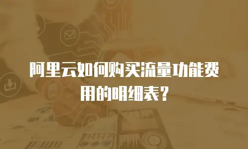 阿里云如何购买流量功能费用的明细表？