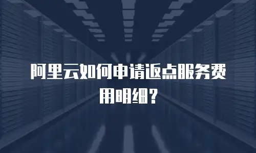 阿里云如何申请返点服务费用明细？