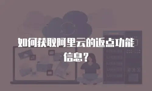 如何获取阿里云的返点功能信息？