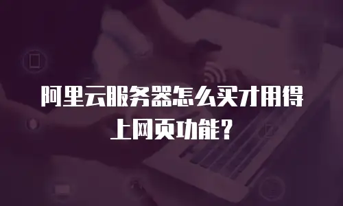 阿里云服务器怎么买才用得上网页功能？
