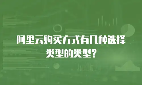 阿里云购买方式有几种选择类型的类型？