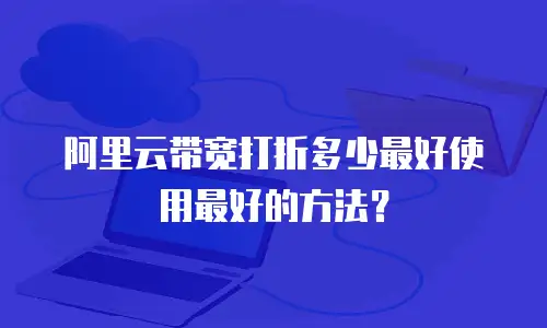 阿里云带宽打折多少最好使用最好的方法？