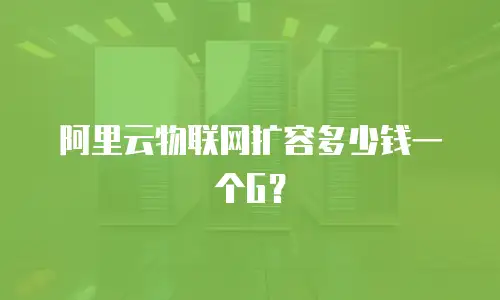 阿里云物联网扩容多少钱一个G？
