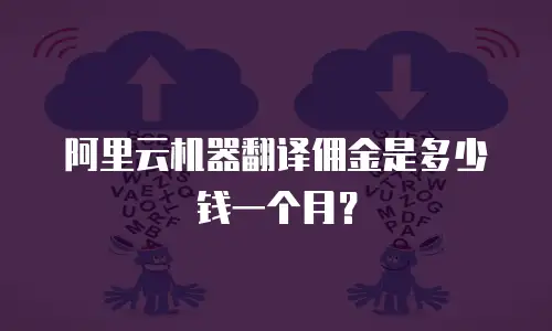 阿里云机器翻译佣金是多少钱一个月？