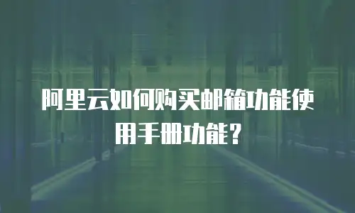 阿里云如何购买邮箱功能使用手册功能？