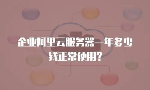 企业阿里云服务器一年多少钱正常使用？