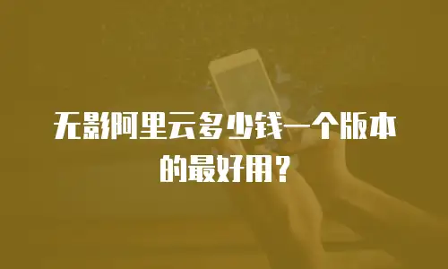 无影阿里云多少钱一个版本的最好用？
