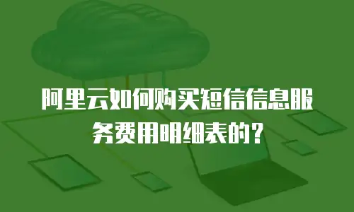 阿里云如何购买短信信息服务费用明细表的？