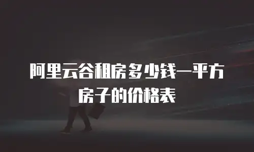 阿里云谷租房多少钱一平方房子的价格表