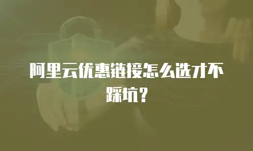 阿里云优惠链接怎么选才不踩坑？