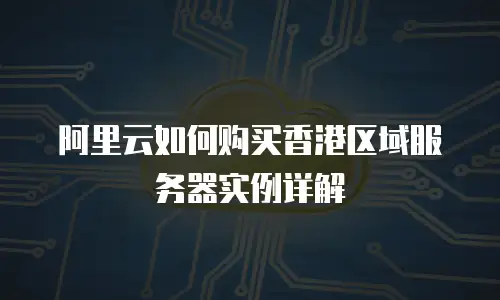 阿里云如何购买香港区域服务器实例详解