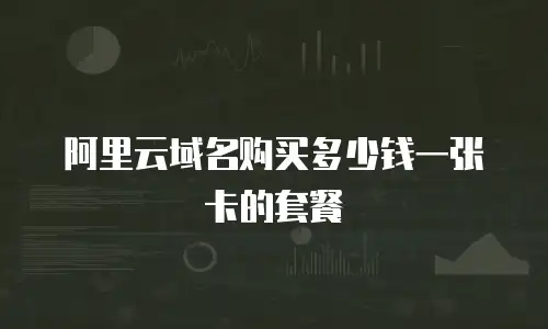 阿里云域名购买多少钱一张卡的套餐