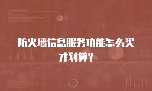 防火墙信息服务功能怎么买才划算？