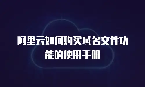 阿里云如何购买域名文件功能的使用手册