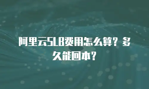 阿里云SLB费用怎么算？多久能回本？