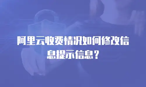 阿里云收费情况如何修改信息提示信息？