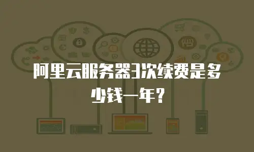 阿里云服务器3次续费是多少钱一年？