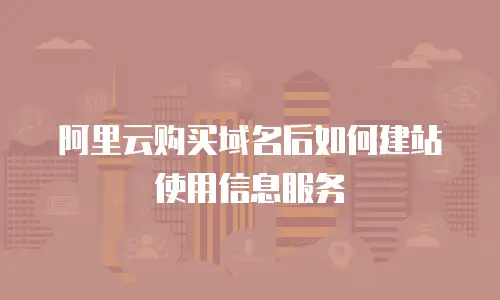 阿里云购买域名后如何建站使用信息服务