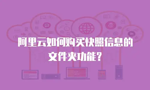 阿里云如何购买快照信息的文件夹功能？