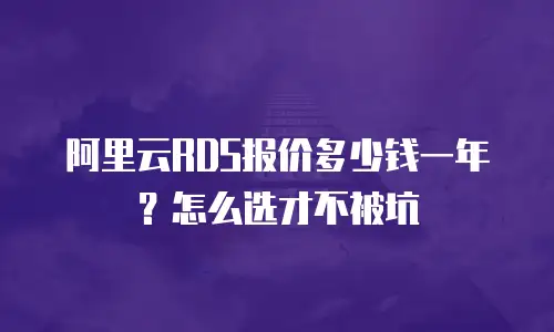阿里云RDS报价多少钱一年？怎么选才不被坑