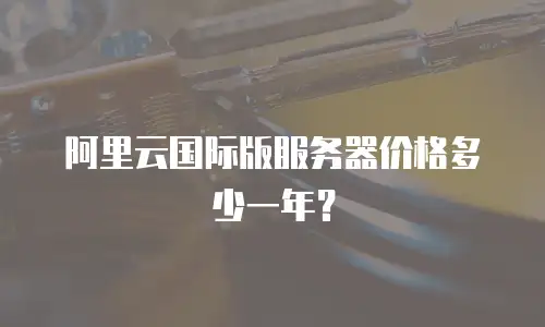阿里云国际版服务器价格多少一年？