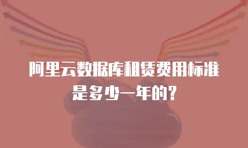 阿里云数据库租赁费用标准是多少一年的？