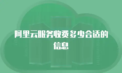 阿里云服务收费多少合适的信息